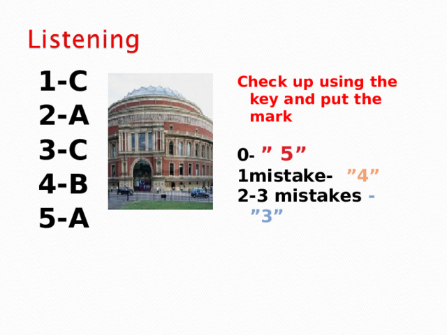 1-C 2-A 3-C 4-B 5-A Check up using the key and put the mark  0 - ” 5” 1mistake- ”4” 2-3 mistakes - ”3”  