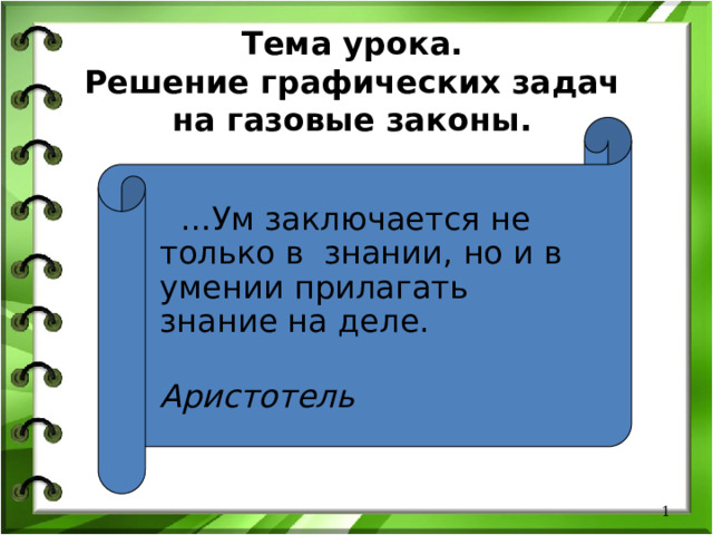 Тема урока.  Решение графических задач на газовые законы.   … Ум заключается не только в знании, но и в умении прилагать знание на деле.  Аристотель   