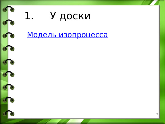 1. У доски Модель изопроцесса   