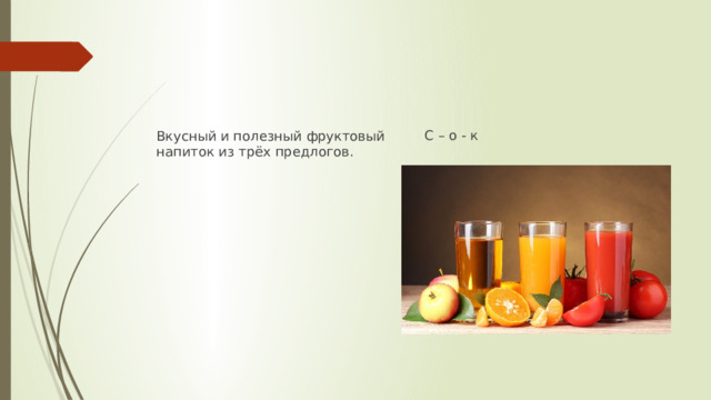 С – о - к Вкусный и полезный фруктовый напиток из трёх предлогов. 