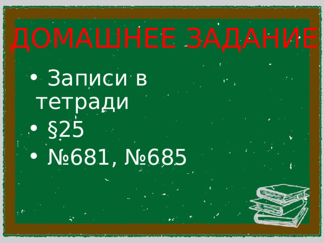 ДОМАШНЕЕ ЗАДАНИЕ  Записи в тетради  §25 № 681, №685 