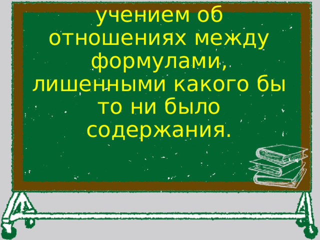 Математика является учением об отношениях между формулами, лишенными какого бы то ни было содержания. 