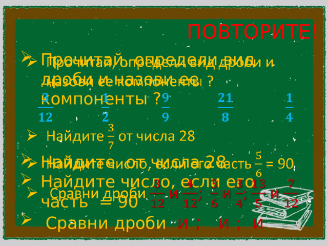 ПОВТОРИТЕ! Прочитай, определи вид дроби и назови ее компоненты ?     Найдите от числа 28 Найдите число, если его часть = 90  Сравни дроби и ; и ; и 