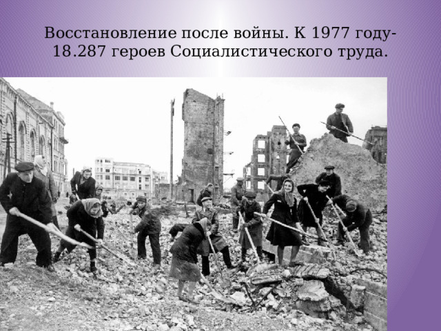 Восстановление после войны. К 1977 году-18.287 героев Социалистического труда. 