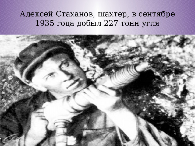 Алексей Стаханов, шахтер, в сентябре 1935 года добыл 227 тонн угля 