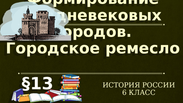  Формирование средневековых городов. Городское ремесло §13 История России 6 класс 