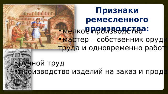 Признаки ремесленного производства: мелкое производство мастер – собственник орудий труда и одновременно работник; ручной труд производство изделий на заказ и продажу 