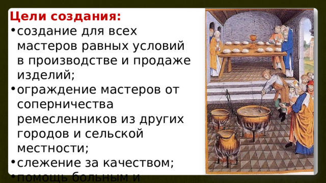 Цели создания: создание для всех мастеров равных условий в производстве и продаже изделий; ограждение мастеров от соперничества ремесленников из других городов и сельской местности; слежение за качеством; помощь больным и нуждающимся ремесленникам 