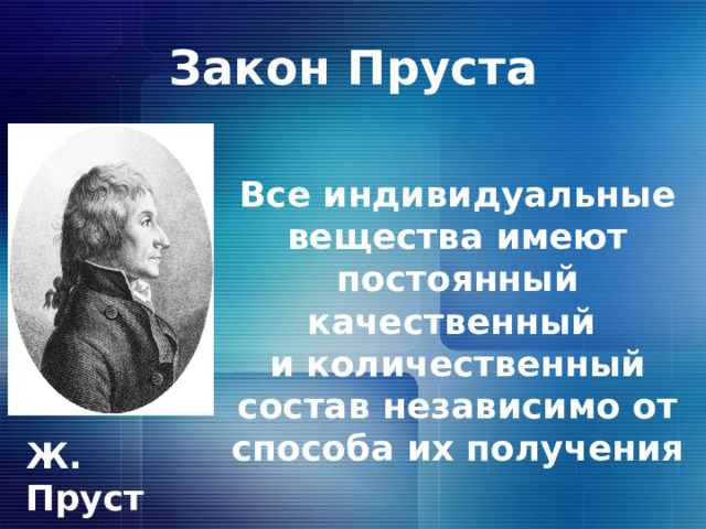 Закон Пруста Все индивидуальные вещества имеют постоянный качественный и количественный состав независимо от способа их получения Ж. Пруст 