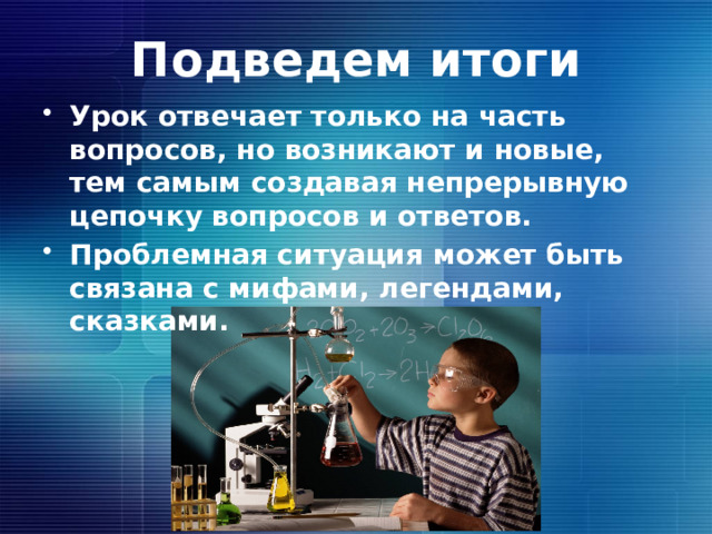 Подведем итоги Урок отвечает только на часть вопросов, но возникают и новые, тем самым создавая непрерывную цепочку вопросов и ответов. Проблемная ситуация может быть связана с мифами, легендами, сказками. 