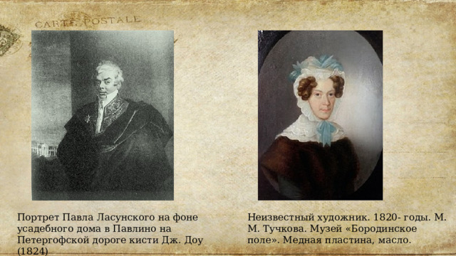 Портрет Павла Ласунского на фоне усадебного дома в Павлино на Петергофской дороге кисти Дж. Доу (1824) Неизвестный художник. 1820- годы. М. М. Тучкова. Музей «Бородинское поле». Медная пластина, масло. 