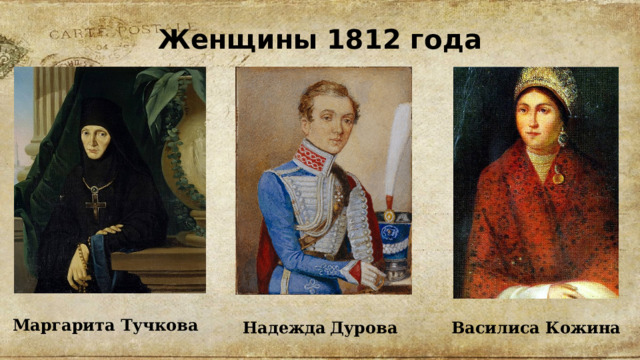 Женщины 1812 года               Маргарита Тучкова Надежда  Дурова Василиса Кожина 