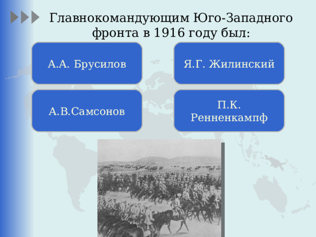Главнокомандующим Юго-Западного фронта в 1916 году был:   А.А. Брусилов Я.Г. Жилинский А.В.Самсонов П.К. Ренненкампф 