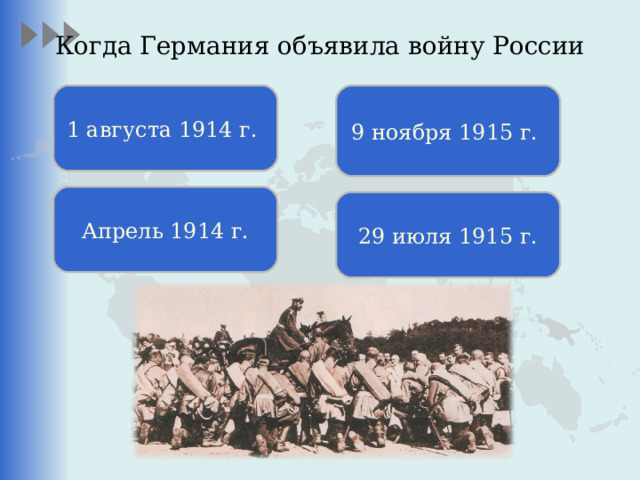 Когда Германия объявила войну России   1 августа 1914 г. 9 ноября 1915 г. Апрель 1914 г. 29 июля 1915 г. Царь Николай II благословляет русских солдат перед их отправкой на фронт. 1914г   