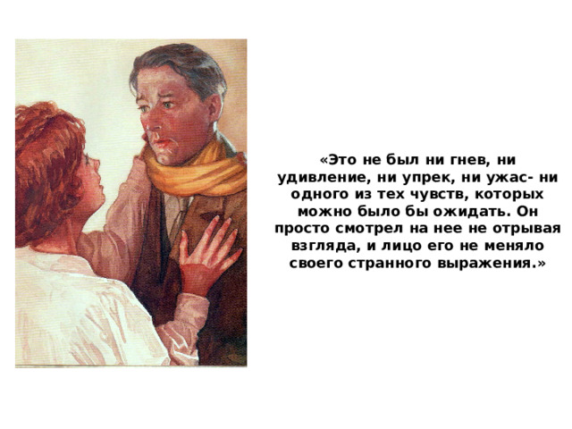 «Это не был ни гнев, ни удивление, ни упрек, ни ужас- ни одного из тех чувств, которых можно было бы ожидать. Он просто смотрел на нее не отрывая взгляда, и лицо его не меняло своего странного выражения.» 