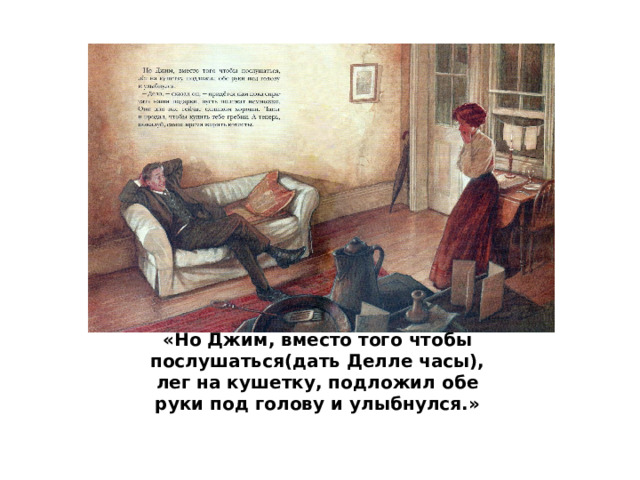 «Но Джим, вместо того чтобы послушаться(дать Делле часы), лег на кушетку, подложил обе руки под голову и улыбнулся.» 