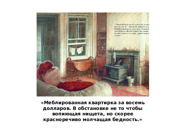 «Меблированная квартирка за восемь долларов. В обстановке не то чтобы вопиющая нищета, но скорее красноречиво молчащая бедность.» 