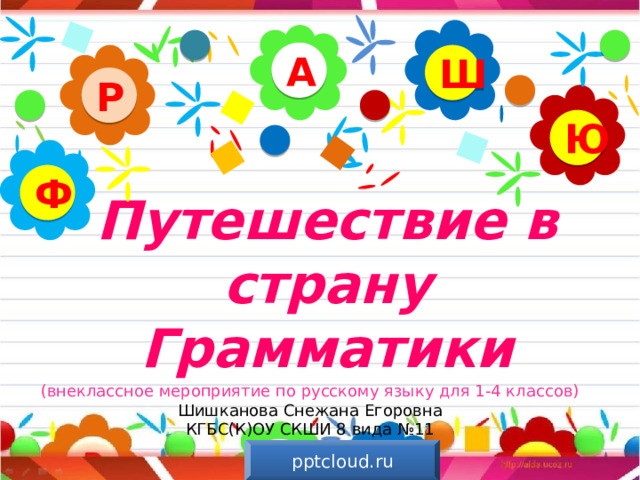 А Ш Р Ю Ф Путешествие в страну Грамматики (внеклассное мероприятие по русскому языку для 1-4 классов) Шишканова Снежана Егоровна КГБС(К)ОУ СКШИ 8 вида №11 pptcloud.ru 