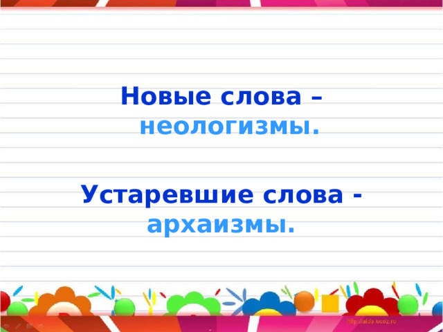 Новые слова – неологизмы.  Устаревшие слова - архаизмы.  