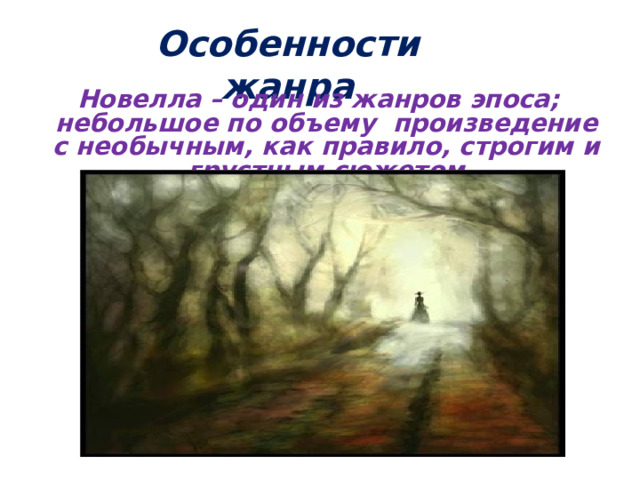 Особенности жанра  Новелла – один из жанров эпоса; небольшое по объему произведение с необычным, как правило, строгим и грустным сюжетом