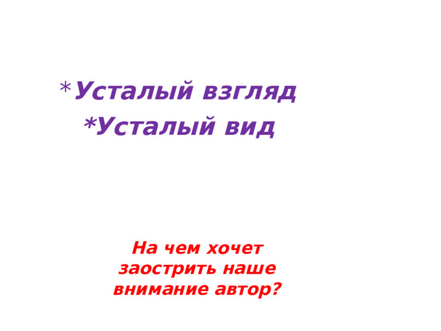 * Усталый взгляд *Усталый вид     На чем хочет заострить наше внимание автор?