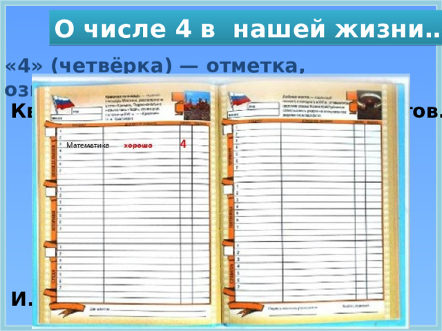 О числе 4 в нашей жизни…. «4» (четвёрка) — отметка, означающая «хорошо».  Квартет — ансамбль из 4 музыкантов.        И.А.Крылов 