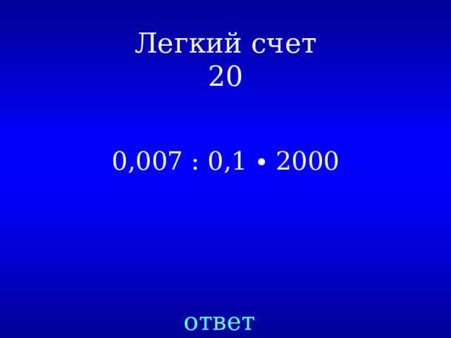 Легкий счет  20 0,007 : 0,1 ∙ 2000 ответ 