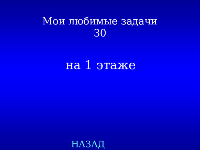 Мои любимые задачи  30 на 1 этаже НАЗАД 