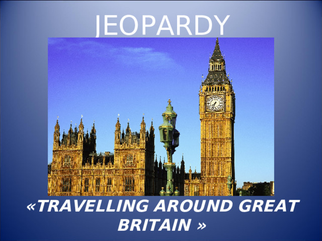 JEOPARDY « TRAVELLING AROUND GREAT BRITAIN »  