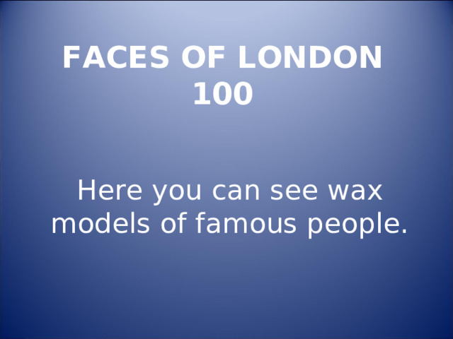 FACES OF LONDON  100   Here you can see wax models of famous people. 