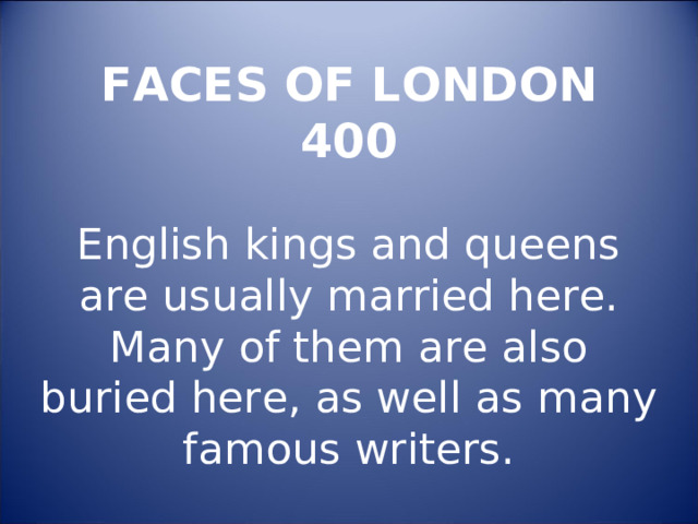 FACES OF LONDON  400   English kings and queens are usually married here. Many of them are also buried here, as well as many famous writers. 