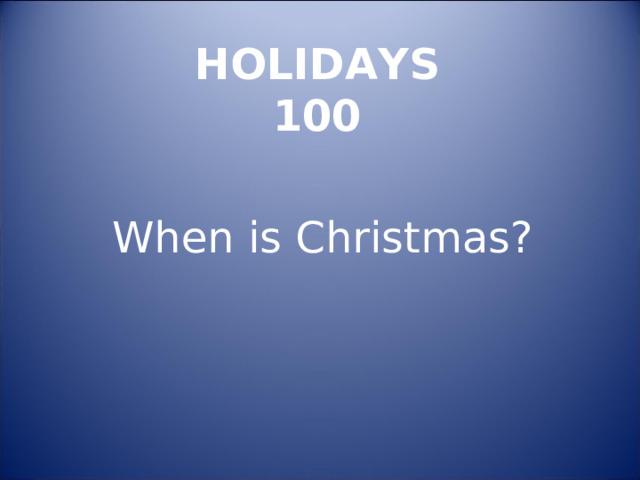 HOLIDAYS  100 When is Christmas? 