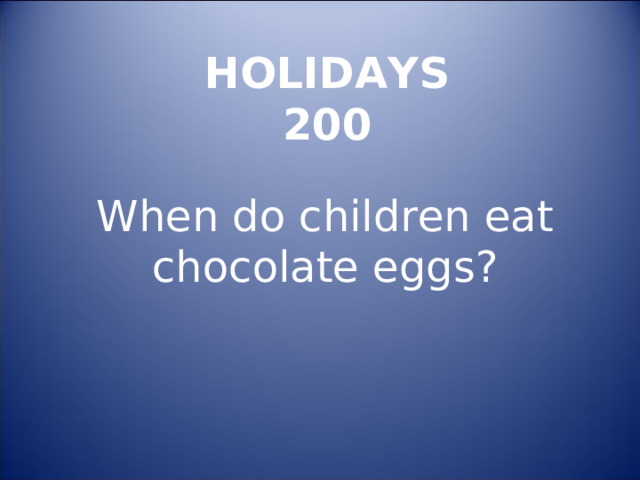 HOLIDAYS  200 When do children eat chocolate eggs ? 