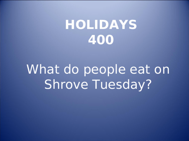 HOLIDAYS  400 What do people eat on Shrove Tuesday? 