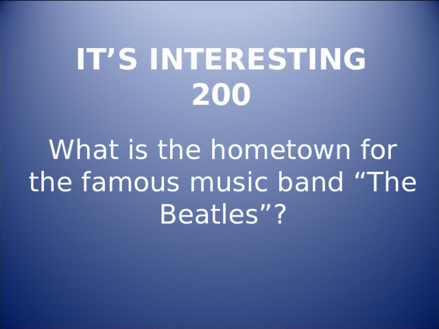 IT’S INTERESTING  200 What is the hometown for the famous music band “The Beatles” ? 