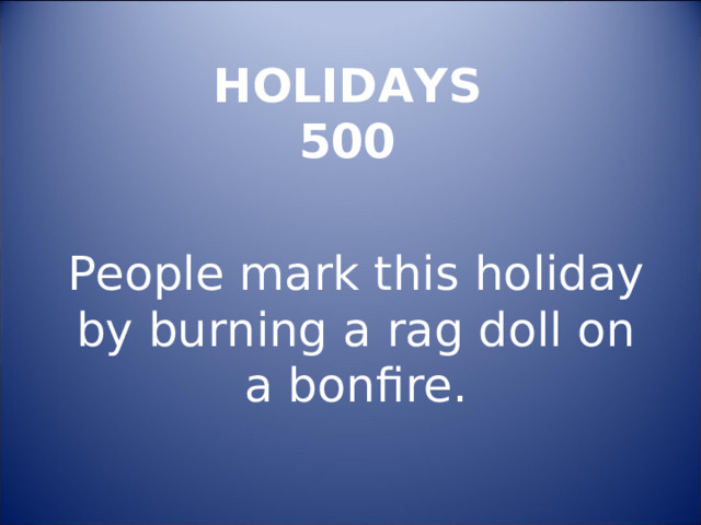 HOLIDAYS  500 People mark this holiday by burning a rag doll on a bonfire. 