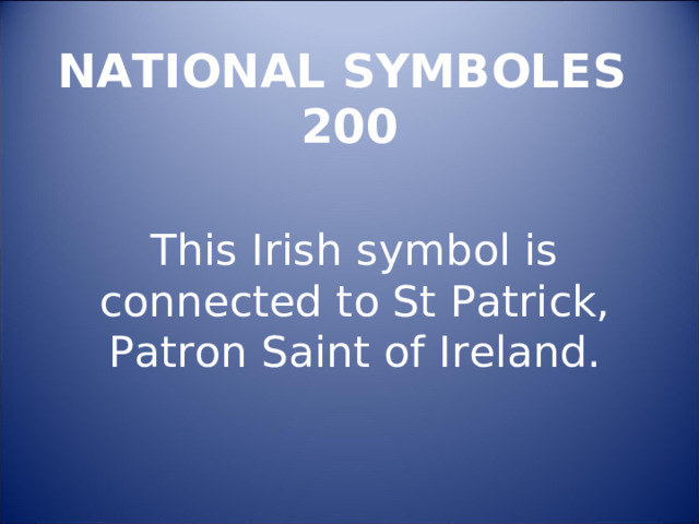 NATIONAL SYMBOLES  200 This Irish symbol is connected to St Patrick, Patron Saint of Ireland. 