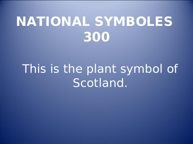 NATIONAL SYMBOLES  300 This is the plant symbol of Scotland. 