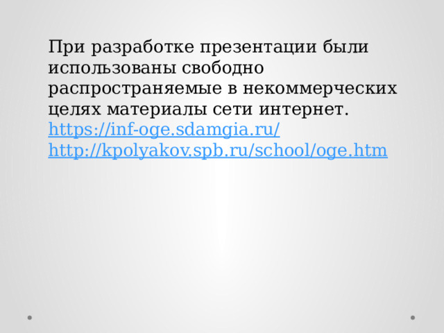 При разработке презентации были использованы свободно распространяемые в некоммерческих целях материалы сети интернет. https://inf-oge.sdamgia.ru/ http://kpolyakov.spb.ru/school/oge.htm 