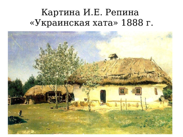 Картина И.Е. Репина  «Украинская хата» 1888 г. 