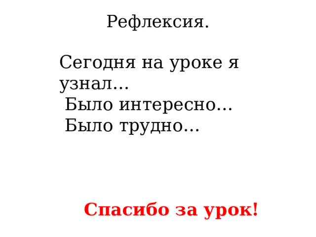 Рефлексия.   Сегодня на уроке я узнал…  Было интересно…  Было трудно… Спасибо за урок! 