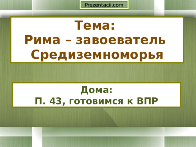 Prezentacii.com Тема:  Рима – завоеватель Средиземноморья Дома: П. 43, готовимся к ВПР 