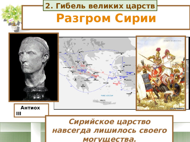 2. Гибель великих царств Разгром Сирии  Антиох III Сирийское царство навсегда лишилось своего могущества. 