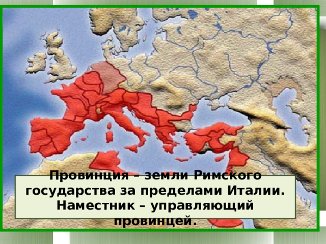 Провинция – земли Римского государства за пределами Италии. Наместник – управляющий провинцей. 