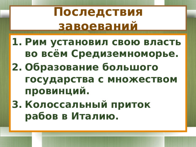 Последствия завоеваний Рим установил свою власть во всём Средиземноморье. Образование большого государства с множеством провинций. Колоссальный приток рабов в Италию. 