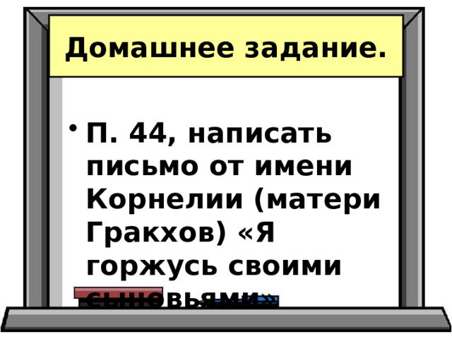 Домашнее задание.  П. 44, написать письмо от имени Корнелии (матери Гракхов) «Я горжусь своими сыновьями» 