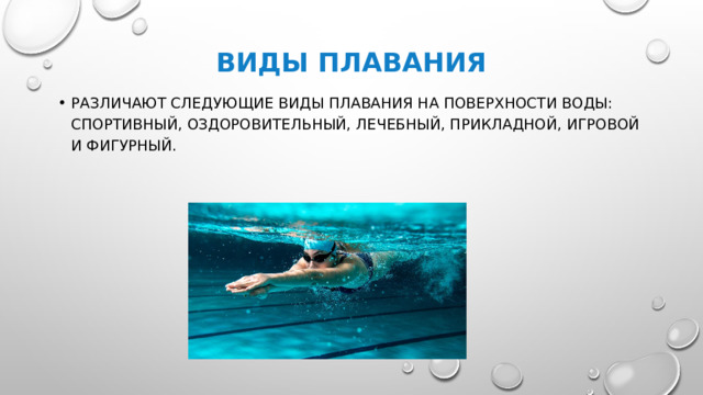 Виды плавания Различают следующие виды плавания на поверхности воды: спортивный, оздоровительный, лечебный, прикладной, игровой и фигурный.  