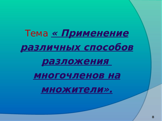   Тема  « Применение различных способов разложения многочленов на множители».    