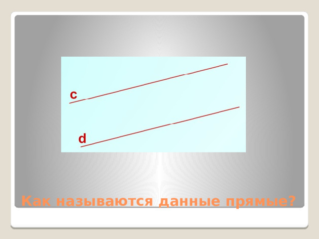 Параллельные. Как называются данные прямые? 