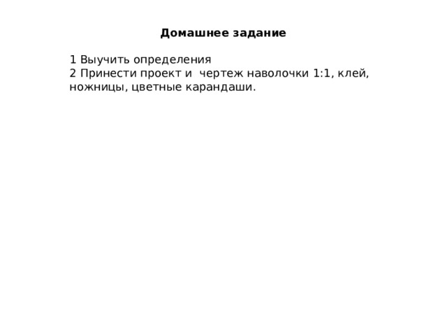 Домашнее задание 1 Выучить определения 2 Принести проект и чертеж наволочки 1:1, клей, ножницы, цветные карандаши. 